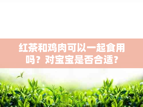 红茶和鸡肉可以一起食用吗？对宝宝是否合适？