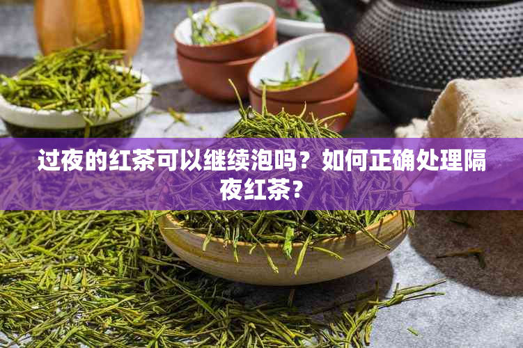 过夜的红茶可以继续泡吗？如何正确处理隔夜红茶？