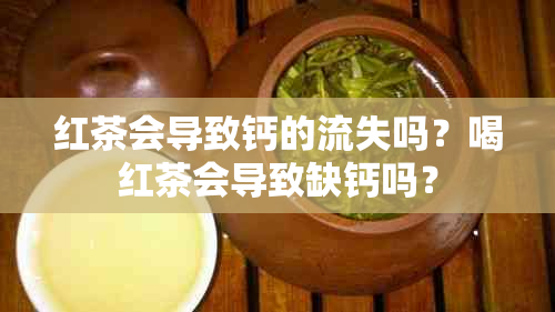 红茶会导致钙的流失吗？喝红茶会导致缺钙吗？