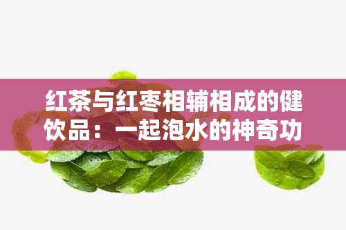 红茶与红枣相辅相成的健饮品：一起泡水的神奇功效