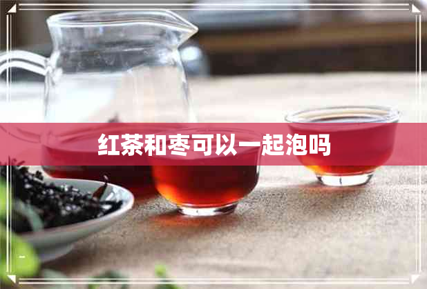 红茶和枣可以一起泡吗