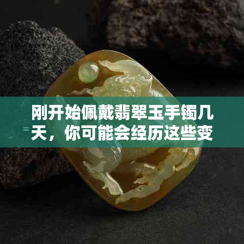 刚开始佩戴翡翠玉手镯几天，你可能会经历这些变化感觉