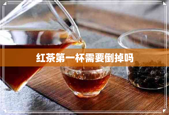 红茶之一杯需要倒掉吗