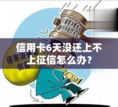 信用卡6天没还上不上怎么办？