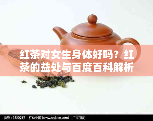 红茶对女生身体好吗？红茶的益处与百度百科解析