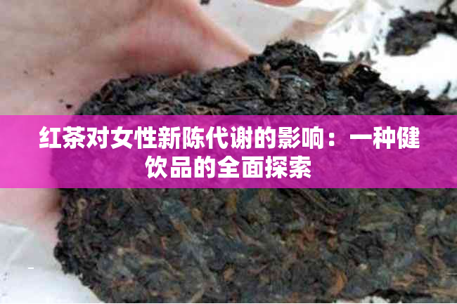 红茶对女性新陈代谢的影响：一种健饮品的全面探索