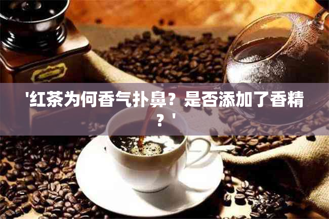 '红茶为何香气扑鼻？是否添加了香精？'