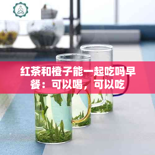 红茶和橙子能一起吃吗早餐：可以喝，可以吃