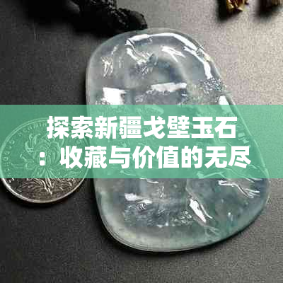 探索新疆戈壁玉石：收藏与价值的无尽魅力