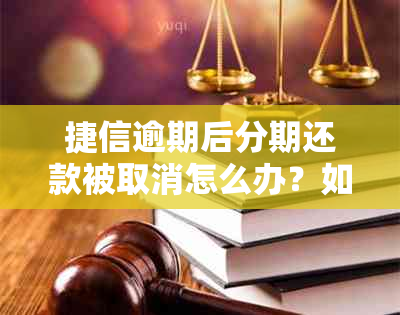 捷信逾期后分期还款被取消怎么办？如何避免逾期影响信用记录？