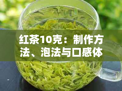 红茶10克：制作方法、泡法与口感体验详解