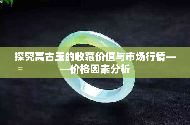 探究高古玉的收藏价值与市场行情——价格因素分析