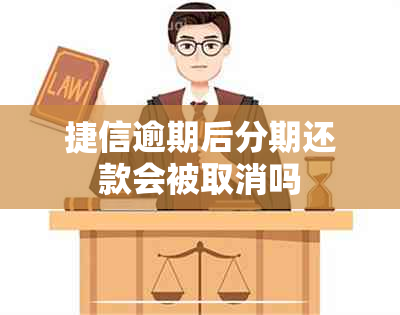 捷信逾期后分期还款会被取消吗