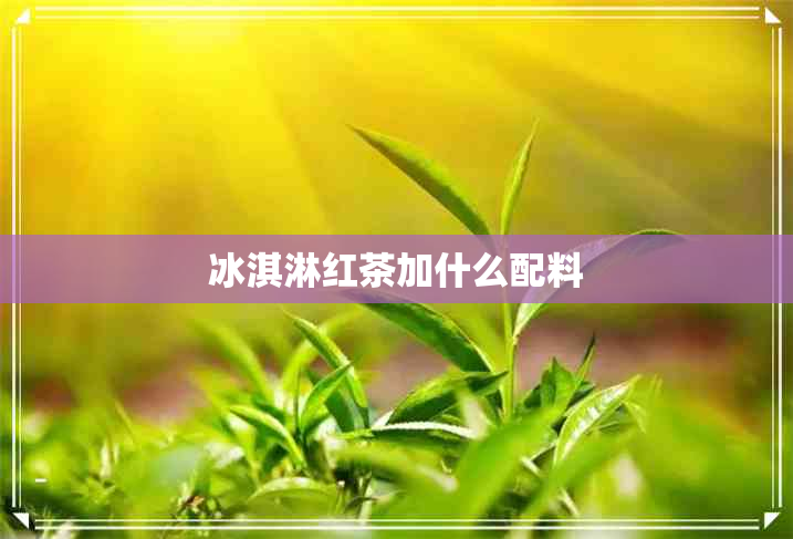 冰淇淋红茶加什么配料