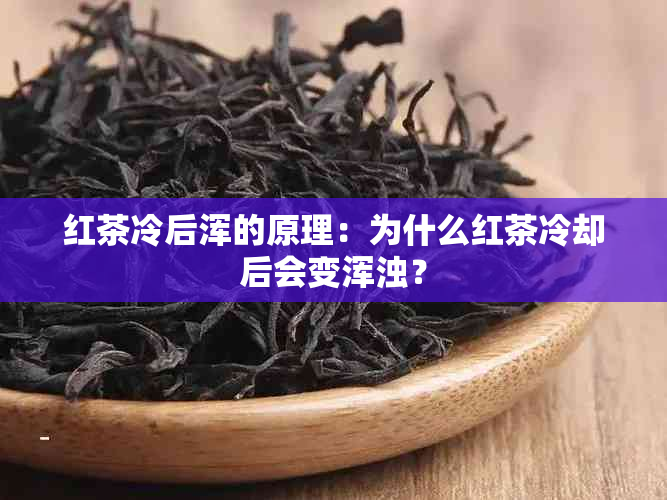 红茶冷后浑的原理：为什么红茶冷却后会变浑浊？