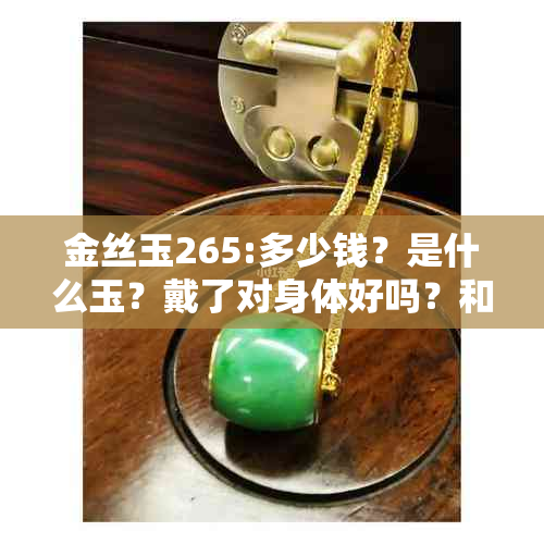 金丝玉265:多少钱？是什么玉？戴了对身体好吗？和田玉的区别是什么？