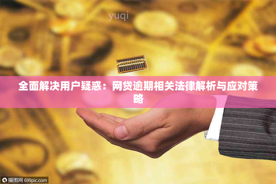 全面解决用户疑惑：网贷逾期相关法律解析与应对策略