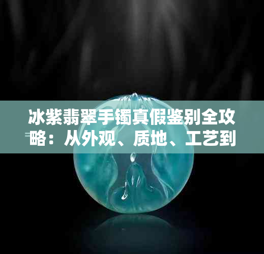 冰紫翡翠手镯真假鉴别全攻略：从外观、质地、工艺到市场行情一网打尽！