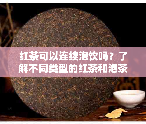 红茶可以连续泡饮吗？了解不同类型的红茶和泡茶方法以长浸泡时间