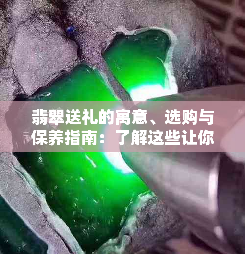 翡翠送礼的寓意、选购与保养指南：了解这些让你送出更有意义的礼物