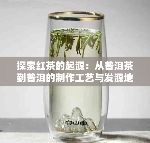 探索红茶的起源：从普洱茶到普洱的制作工艺与发源地