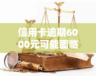 信用卡逾期6000元可能面临的法律后果及解决办法