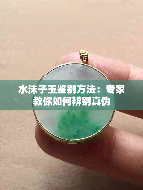 水沫子玉鉴别方法：专家教你如何辨别真伪