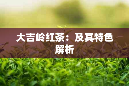 大吉岭红茶：及其特色解析