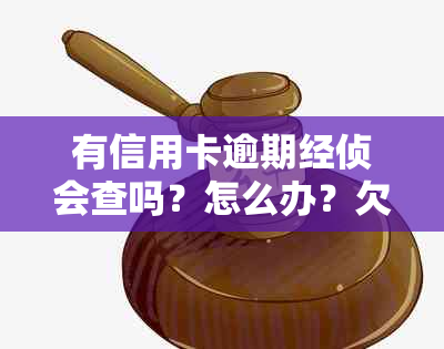 有信用卡逾期经侦会查吗？怎么办？欠信用卡会报经侦吗？请尽快处理！