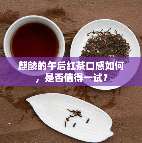 麒麟的午后红茶口感如何，是否值得一试？