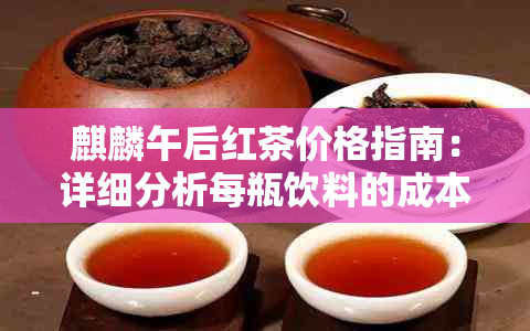 麒麟午后红茶价格指南：详细分析每瓶饮料的成本及市场定位