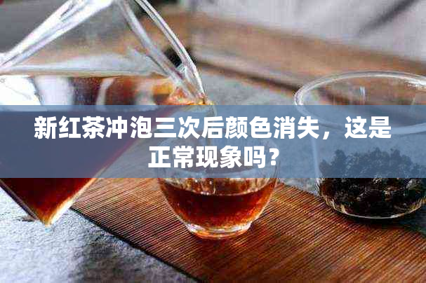 新红茶冲泡三次后颜色消失，这是正常现象吗？