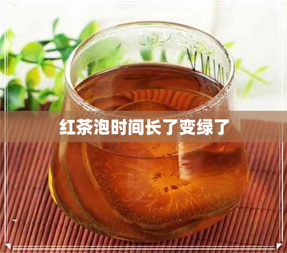 红茶泡时间长了变绿了