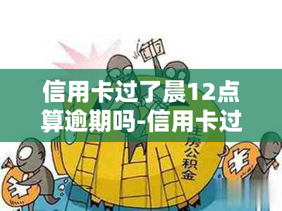 信用卡过了晨12点算逾期吗-信用卡过了晨12点算逾期吗怎么办