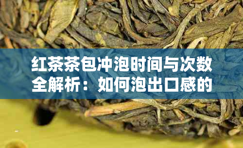 红茶茶包冲泡时间与次数全解析：如何泡出口感的红茶