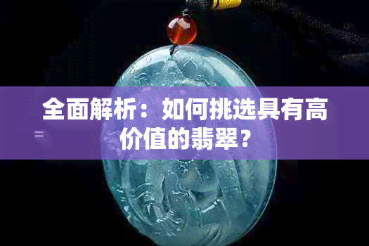 全面解析：如何挑选具有高价值的翡翠？