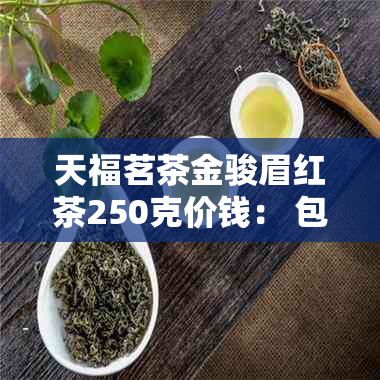 天福茗茶金骏眉红茶250克价钱： 包含特级和普通级，价格实