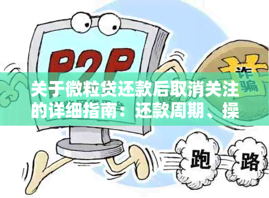 关于微粒贷还款后取消关注的详细指南：还款周期、操作步骤以及可能的影响