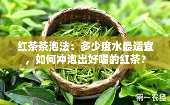 红茶茶泡法：多少度水最适宜，如何冲泡出好喝的红茶？