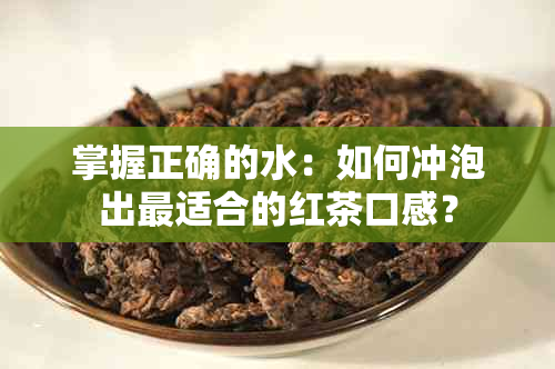 掌握正确的水：如何冲泡出最适合的红茶口感？