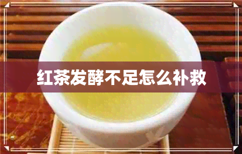 红茶发酵不足怎么补救