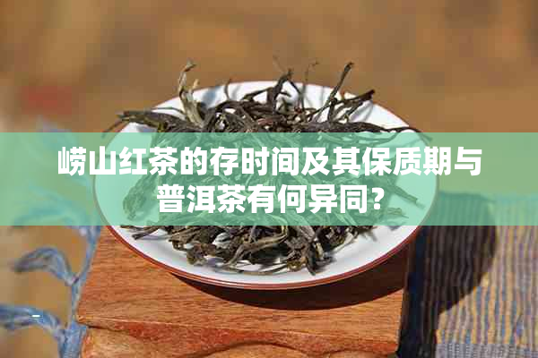 崂山红茶的存时间及其保质期与普洱茶有何异同？