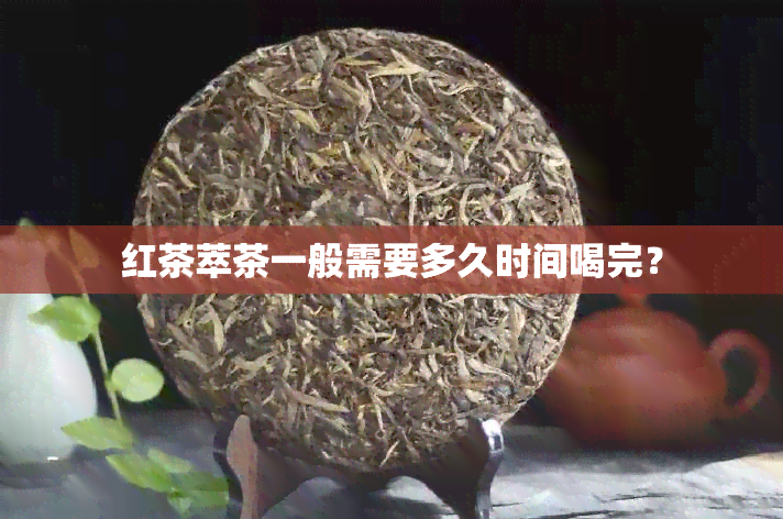 红茶萃茶一般需要多久时间喝完？