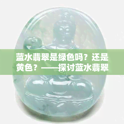 蓝水翡翠是绿色吗？还是黄色？——探讨蓝水翡翠的颜色和价值