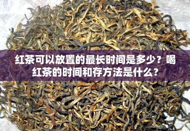 红茶可以放置的最长时间是多少？喝红茶的时间和存方法是什么？