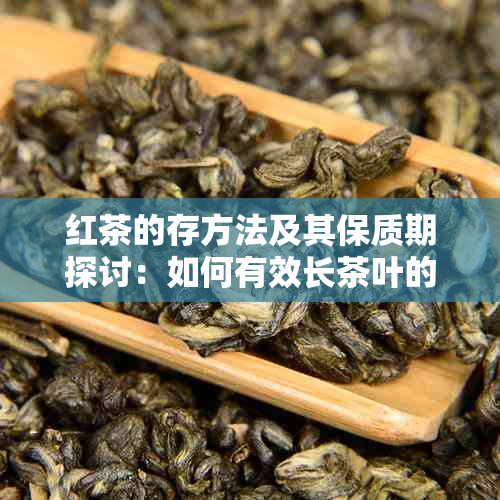 红茶的存方法及其保质期探讨：如何有效长茶叶的使用寿命