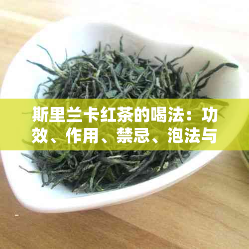 斯里兰卡红茶的喝法：功效、作用、禁忌、泡法与好处，价格解析。