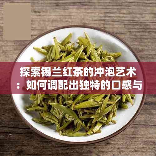 探索锡兰红茶的冲泡艺术：如何调配出独特的口感与香气