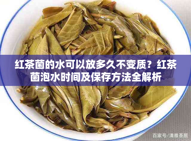 红茶菌的水可以放多久不变质？红茶菌泡水时间及保存方法全解析