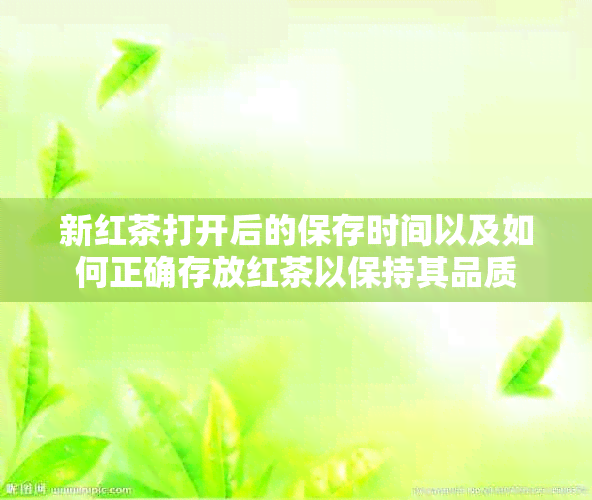 新红茶打开后的保存时间以及如何正确存放红茶以保持其品质